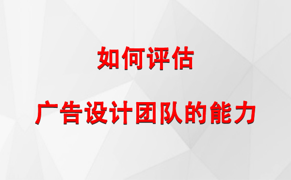 如何评估金昌广告设计团队的能力